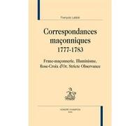 Correspondances maçonniques, 1777-1783 - franc-maçonnerie, illuminisme, Rose-Croix d'or, Stricte observance François Labbé (Edité par)