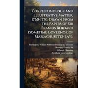 Correspondence and Illustrative Matter, 1760-1770, Drawn From the Papers of Sir Francis Bernard (sometime Governor of Massachusetts-Bay);