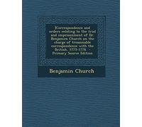 [Correspondence and Orders Relating to the Trial and Imprisonment of Dr. Benjamim Church on the Charge of Treasonable Correspondence with the British, 1775-1776 - Primary Source Edition