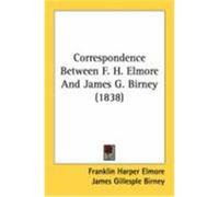 Correspondence Between F. H. Elmore and James G. Birney (1838) Elmore, Franklin Harper, Birney, James Gillespie (Auteur)