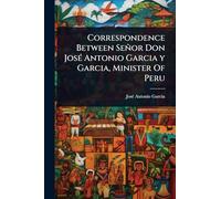 Correspondence Between Señor Don JosÃ(c) Antonio Garcia y Garcia, Minister Of Peru