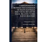 Correspondence Between The Governor Of South Australia And The Secretary Of State, Relative To Mr. Justice Boothby