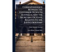 Correspondence Between The Governor Of South Australia And The Secretary Of State, Relative To Mr. Justice Boothby