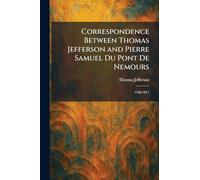 Correspondence Between Thomas Jefferson and Pierre Samuel Du Pont De Nemours: 1798-1817