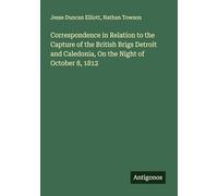 Correspondence in Relation to the Capture of the British Brigs Detroit and Caledonia, On the Night of October 8, 1812