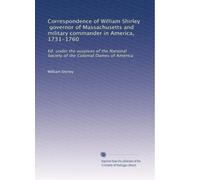 Correspondence of William Shirley, governor of Massachusetts and military commander in America, 1731-1760: Ed. under the auspices of the National Society of the Colonial Dames of America