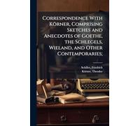 Correspondence With Körner, Comprising Sketches and Anecdotes of Goethe, the Schlegels, Wieland, and Other Contemporaries;