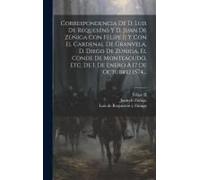 Correspondencia De D. Luis De Requeséns Y D. Juan De Zúñiga Con Felipe Ii Y Con El Cardenal De Granvela, D. Diego De Zúñiga, El Conde De Monteagudo, E