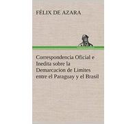 Correspondencia Oficial E Inedita Sobre La Demarcacion De Limites Entre El Paraguay Y El Brasil