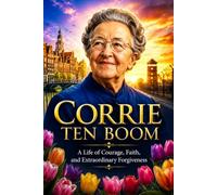 Corrie ten Boom: A Life of Courage, Faith, and Extraordinary Forgiveness