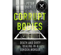 Corrupt Bodies: Death and Dirty Dealing at the Morgue: Shortlisted for CWA ALCS Dagger for Non-Fiction 2020
