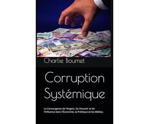 Corruption Systémique: La Convergence de l'Argent, du Pouvoir et de l'Influence dans l'Économie, la Politique et les Médias.