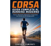 Corsa Guida Completa al Running Moderno: Tecnica, Allenamento, Motivazione e Progressione per Correre con Più Consapevolezza