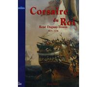 Corsaire du Roi: René Duguay-Trouin, Saint-Malo 1673-Paris 1736