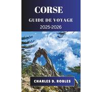 CORSE GUIDE DE VOYAGE 2025-2026: Explorez la vie insulaire française à travers les villes côtières, les sentiers de montagne, les saveurs locales et les voyages culturels
