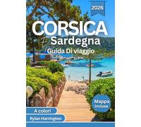 Corsica E Sardegna Guida di viaggio 2026 (A colori): Esplora spiagge cristalline, percorsi panoramici, città storiche, cucina locale, cultura e mappe