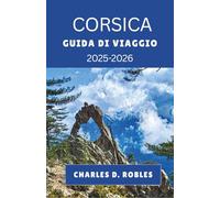CORSICA GUIDA DI VIAGGIO 2025-2026: Esplora la vita sulle isole francesi attraverso città costiere, sentieri di montagna, sapori locali e viaggi culturali