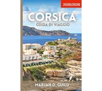 CORSICA GUIDA DI VIAGGIO 2025/2026: Scopri le spiagge, le montagne, i villaggi e la cultura della Corsica con itinerari, cibo e consigli utili