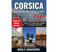 CORSICA GUIDA DI VIAGGIO: La fuga perfetta sull’isola con gemme nascoste, strade panoramiche, spiagge segrete, villaggi di montagna, cucina locale e itinerari facili e personalizzati