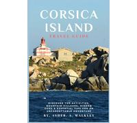 Corsica Island Travel Guide: Discover Top Activities, Mountain Villages, Hidden Gems & Essential Tips for an Unforgettable Adventure (Full Color)