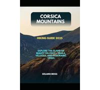 CORSICA MOUNTAINS HIKING GUIDE 2025: EXPLORE THE ISLAND OF BEAUTY ON FOOT - TRAILS, VILLAGES, AND PANORAMIC VIEWS