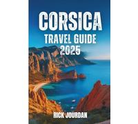 CORSICA TRAVEL GUIDE 2025: Y o u r S t o r i e s , S e c r e t P la c e s , a n d t h e A d v e n t u r e T h a t S t a y s W i t h Y o u