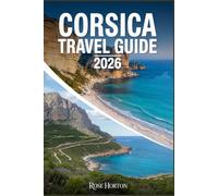Corsica Travel Guide 2026: Your Essential Companion to Experience the Island of Flavors with Day-by-Day Itineraries, Hidden Gems, Detailed Maps and Cost-Saving Hacks.