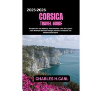 Corsica Travel Guide: Escape to the Isle of Beauty From Dramatic Cliffs and Crystal-Clear Waters to Mountain Villages, Genoese Fortresses, and Mediterranean Spirit