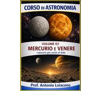 CORSO DI ASTRONOMIA - Volume 03 - Mercurio e Venere: I pianeti più vicini al Sole