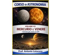 CORSO DI ASTRONOMIA - Volume 03 - Mercurio e Venere: I pianeti più vicini al Sole