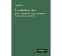 Corso di medicina clinica: Trattato elementare di diagnosi di pronostico e d'indicazioni terapeutiche ec.