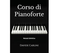 Corso di Pianoforte (Metodologia, Tecnica e Brani): Metodo Definitivo (da Principiante ad Avanzato)