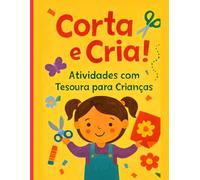 Corta e Cria!: Atividades com Tesoura para Crianças