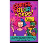 ¡Cortes, Color y Caos! El manual (no tan serio) de alta peluquería y cosmética para no dejar a nadie calvo de risa