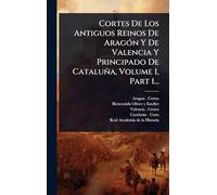 Cortes De Los Antiguos Reinos De AragÃ3n Y De Valencia Y Principado De Cataluña, Volume 1, Part 1...