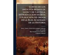 Cortes de los antiguos reinos de Leon y de Castilla. Introduccion escrita y publicada de orden de la Real Academia de la Historia