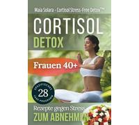 Cortisol-Detox: 4-Wochen-Ernährungsplan + Anti-Stress-Techniken zum Abnehmen. Entwickelt für Frauen über 40.