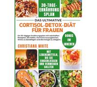 CORTISOL DETOX DIÄT FÜR FRAUEN: Ein 30-tägiger Ernährungsplan mit nahrhaften Rezepten, die helfen, Hormone auszugleichen, Stress zu bewältigen und die Energie zu steigern.