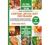 CORTISOL DETOX DIÄT FÜR FRAUEN: Ein 30-tägiger Ernährungsplan mit nahrhaften Rezepten, die helfen, Hormone auszugleichen, Stress zu bewältigen und die Energie zu steigern.