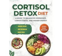 CORTISOL DETOX DIET: A Guide to Balanced Hormones, Lower Stress, and Higher Energy