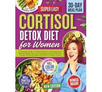 Cortisol Detox Diet for Women: A Complete Guide to Restoring Balance, Reducing Stress-Related Weight Gain, and Supporting Hormonal Wellness Through Nourishing Meals and Mindful Lifestyle Choices