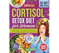 Cortisol Detox Diet for Women: A Complete Guide to Restoring Balance, Reducing Stress-Related Weight Gain, and Supporting Hormonal Wellness Through Nourishing Meals and Mindful Lifestyle Choices