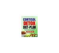 Cortisol Detox Diet Plan: A Proven Method To Burn Fat Fast, Lose Weight Naturally, And Restore Hormonal Balance