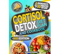 Cortisol Detox Diet Plan and Cookbook: Free your Body from Stress Hormones and Lose Weight in 28 Days with Easy, Delicious 5-Ingredient, 30-minute Recipes, and Simple Lifestyle Shifts