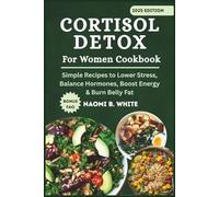 Cortisol Detox For Women Cookbook: Simple Recipes to Lower Stress, Balance Hormones, Boost Energy & Burn Belly Fat