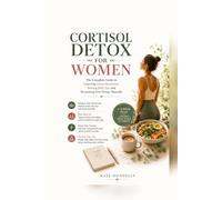 CORTISOL DETOX FOR WOMEN: The Complete Guide to Lowering Stress Hormones, Beating Belly Fat, and Reclaiming Your Energy Naturally