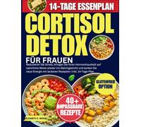 Cortisol Detox Für Frauen: Reduzieren Sie Stress, bringen Sie Ihren Hormonhaushalt auf natürliche Weise wieder ins Gleichgewicht und tanken Sie neue Energie mit leckeren Rezepten | Inkl. 14-Tage-Plan