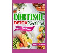 Cortisol Detox Kochbuch für Frauen: Entzündungshemmende Diät Rezepte für zur Senkung Ihres Cortisolspiegels, Wiederherstellung des Hormongleichgewichts und zum Verlust von hartnäckigem Bauchfett