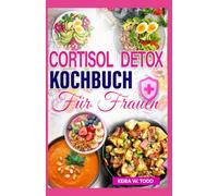Cortisol Detox Kochbuch für Frauen: Entzündungshemmende Rezepte zur Senkung des Cortisolspiegels, Stressbewältigung und Wiederherstellung des hormonellen Gleichgewichts