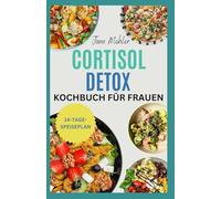 Cortisol Detox Kochbuch für Frauen: Wohltuende Rezepte zum Stressabbau, Abnehmen, Bauchfett verbrennen, besser schlafen und Hormone auf natürliche Weise ausgleichen